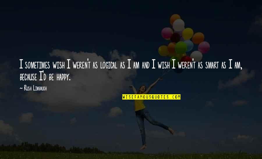 Ill Never Be Important To You Quotes By Rush Limbaugh: I sometimes wish I weren't as logical as Ill Never Be Important To You Quotes By Rush Limbaugh: I sometimes wish I weren't as logical as