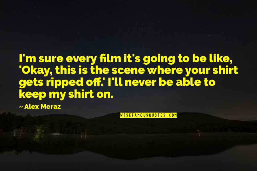 I'll Never Be Okay Quotes By Alex Meraz: I'm sure every film it's going to be