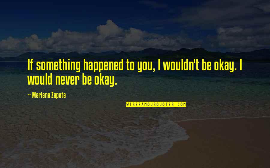 I'll Never Be Okay Quotes By Mariana Zapata: If something happened to you, I wouldn't be