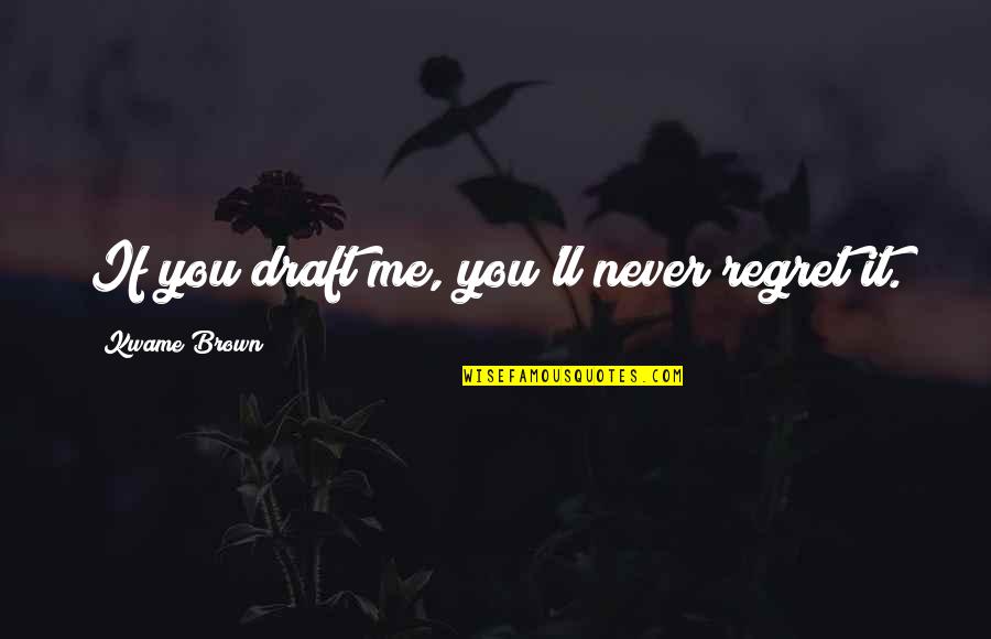 I'll Never Be Over You Quotes By Kwame Brown: If you draft me, you'll never regret it.