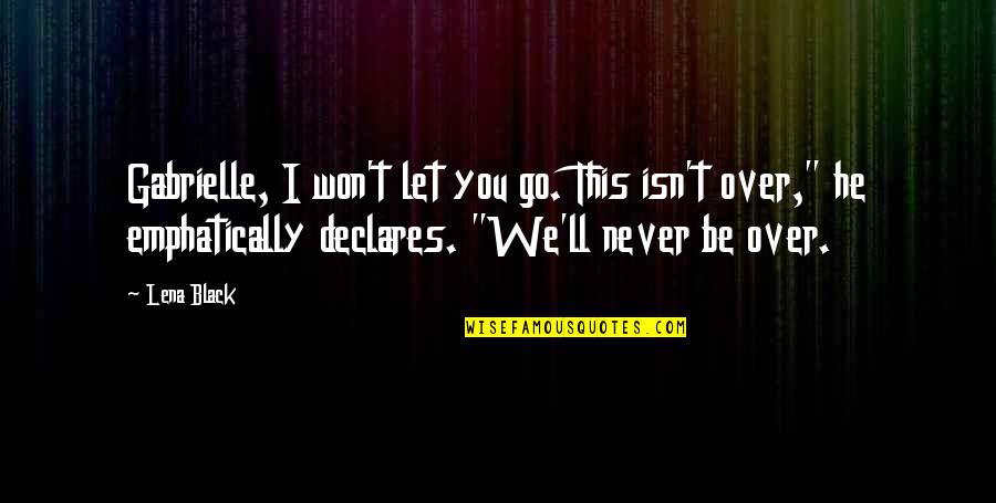 I'll Never Be Over You Quotes By Lena Black: Gabrielle, I won't let you go. This isn't