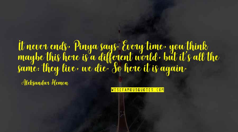 I'll Never Be The Same Again Quotes By Aleksandar Hemon: It never ends, Pinya says. Every time, you