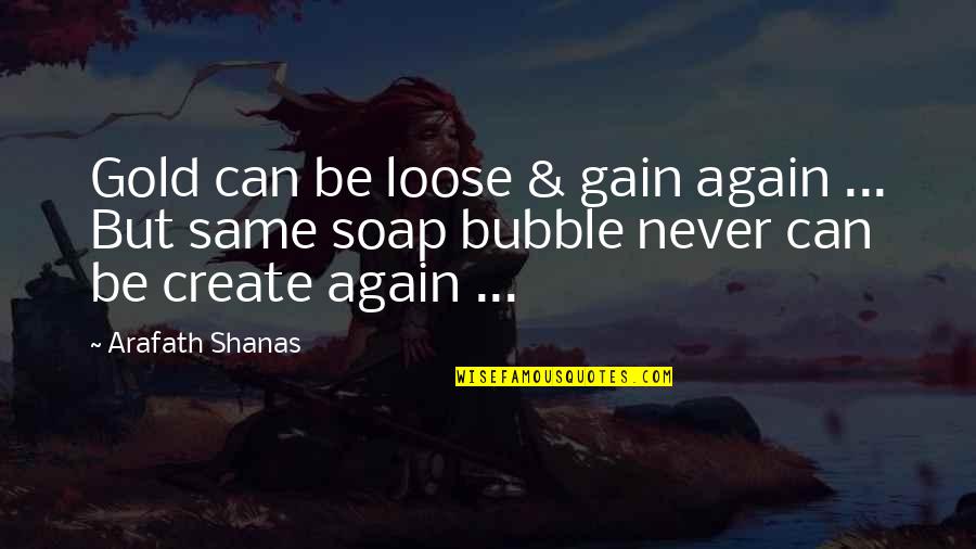 I'll Never Be The Same Again Quotes By Arafath Shanas: Gold can be loose & gain again ...