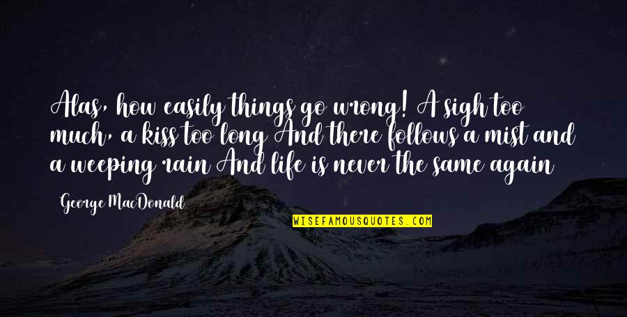 I'll Never Be The Same Again Quotes By George MacDonald: Alas, how easily things go wrong! A sigh