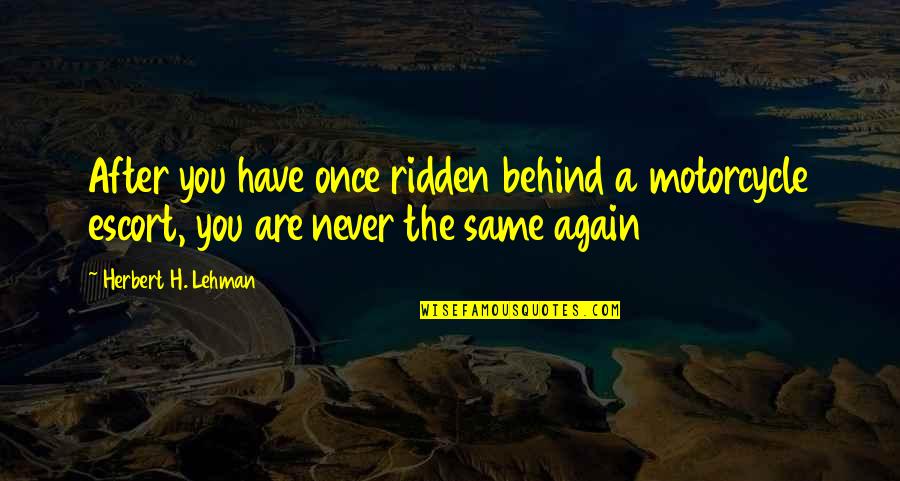 I'll Never Be The Same Again Quotes By Herbert H. Lehman: After you have once ridden behind a motorcycle