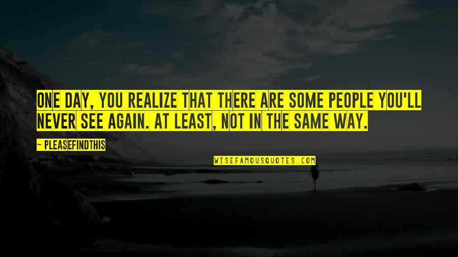 I'll Never Be The Same Again Quotes By Pleasefindthis: One day, you realize that there are some