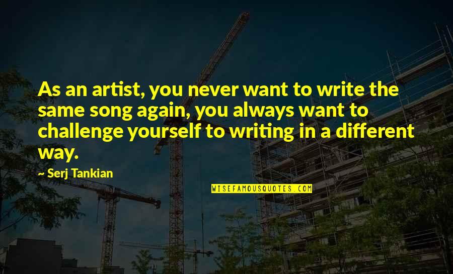 I'll Never Be The Same Again Quotes By Serj Tankian: As an artist, you never want to write