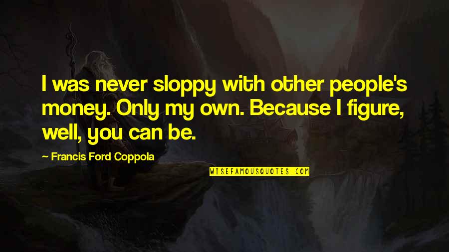I'll Never Be With You Quotes By Francis Ford Coppola: I was never sloppy with other people's money.
