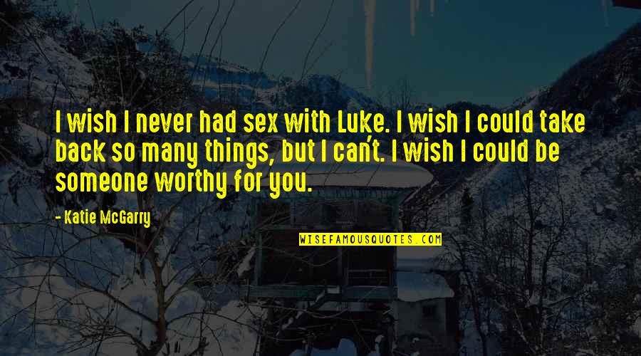 I'll Never Be With You Quotes By Katie McGarry: I wish I never had sex with Luke.