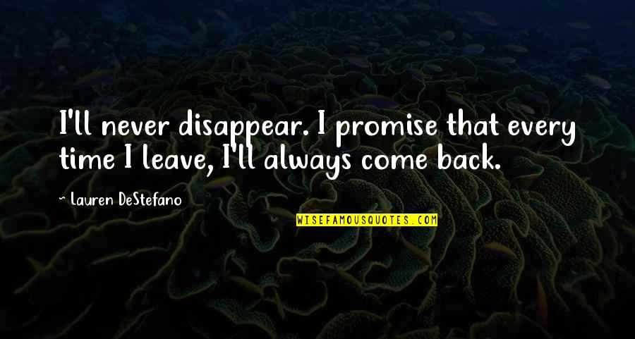 I'll Never Come Back Quotes By Lauren DeStefano: I'll never disappear. I promise that every time