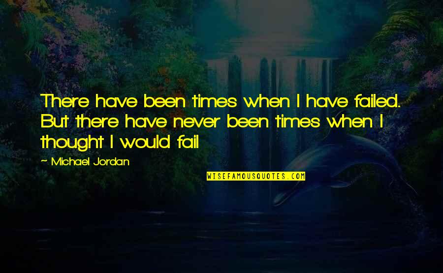 I'll Never Fail Quotes By Michael Jordan: There have been times when I have failed.