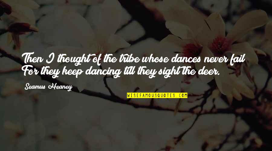 I'll Never Fail Quotes By Seamus Heaney: Then I thought of the tribe whose dances