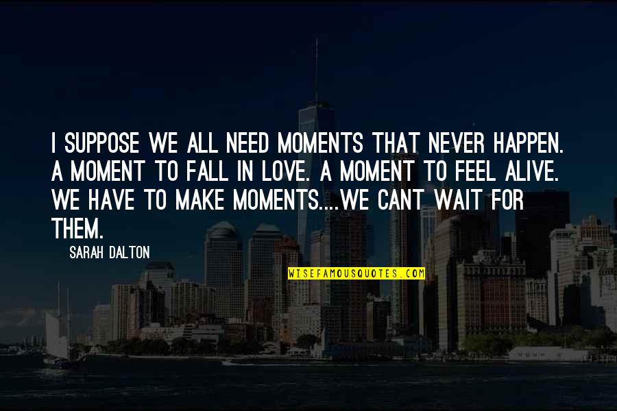 I'll Never Fall In Love Quotes By Sarah Dalton: I suppose we all need moments that never
