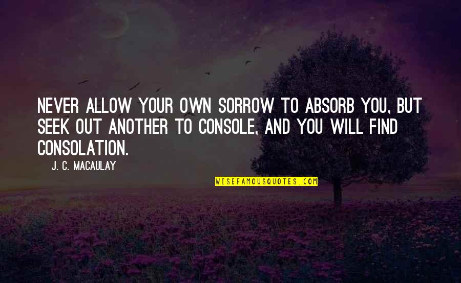 I'll Never Find Another You Quotes By J. C. Macaulay: Never allow your own sorrow to absorb you,