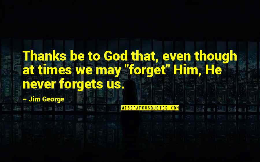 I'll Never Forget Him Quotes By Jim George: Thanks be to God that, even though at