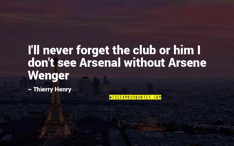 I'll Never Forget Him Quotes By Thierry Henry: I'll never forget the club or him I