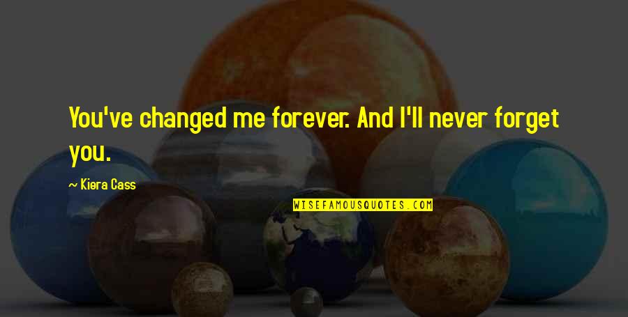 I'll Never Forget Our Love Quotes By Kiera Cass: You've changed me forever. And I'll never forget