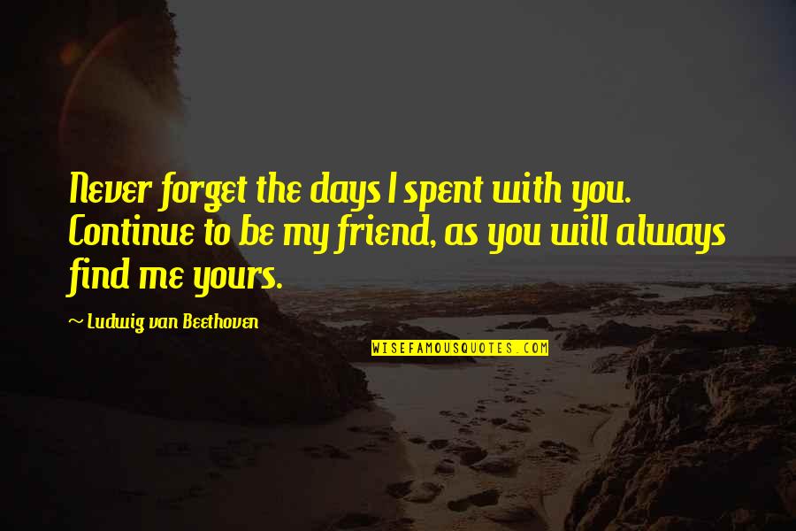 I'll Never Forget You Friend Quotes By Ludwig Van Beethoven: Never forget the days I spent with you.