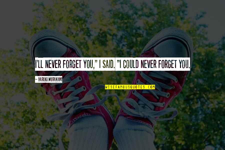 I'll Never Forget You Quotes By Haruki Murakami: I'll never forget you," I said. "I could I'll Never Forget You Quotes By Haruki Murakami: I'll never forget you," I said. "I could