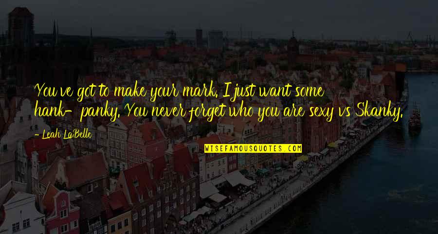 I'll Never Forget You Quotes By Leah LaBelle: You've got to make your mark. I just I'll Never Forget You Quotes By Leah LaBelle: You've got to make your mark. I just