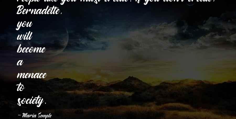 I'll Never Forget You Rip Quotes By Maria Semple: People like you must create. If you don't I'll Never Forget You Rip Quotes By Maria Semple: People like you must create. If you don't