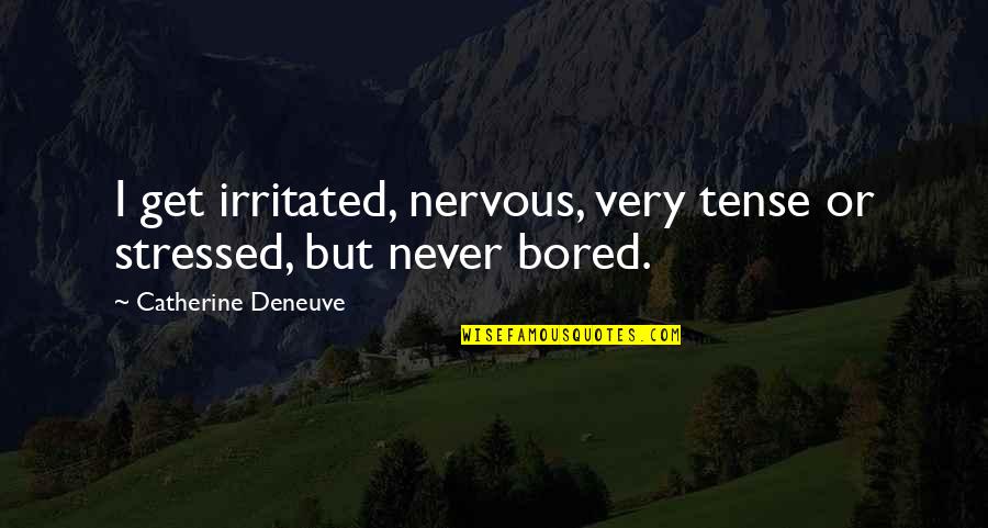 I'll Never Get Bored Of You Quotes By Catherine Deneuve: I get irritated, nervous, very tense or stressed,