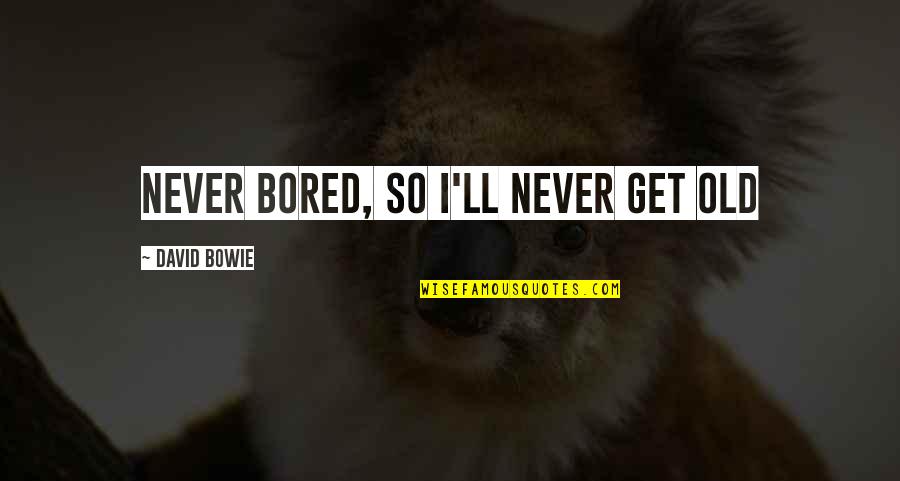 I'll Never Get Bored Of You Quotes By David Bowie: Never bored, so I'll never get old