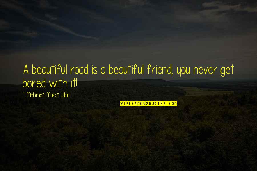 I'll Never Get Bored Of You Quotes By Mehmet Murat Ildan: A beautiful road is a beautiful friend; you