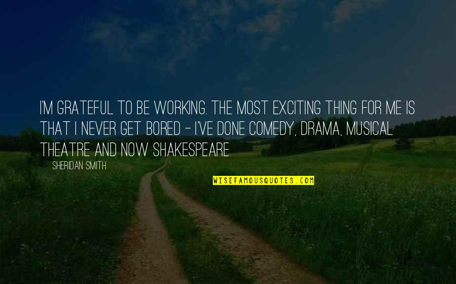 I'll Never Get Bored Of You Quotes By Sheridan Smith: I'm grateful to be working. The most exciting I'll Never Get Bored Of You Quotes By Sheridan Smith: I'm grateful to be working. The most exciting