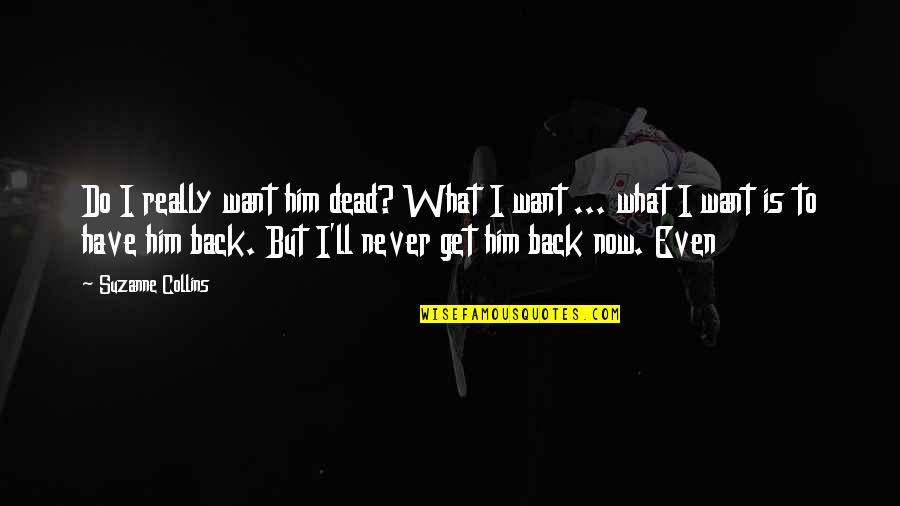 I'll Never Get Him Back Quotes By Suzanne Collins: Do I really want him dead? What I