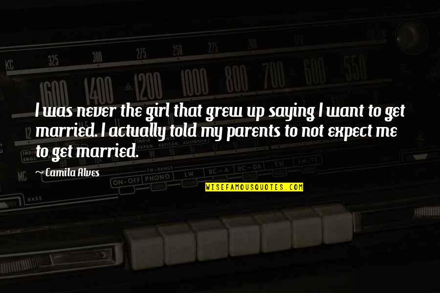 I'll Never Get Married Quotes By Camila Alves: I was never the girl that grew up