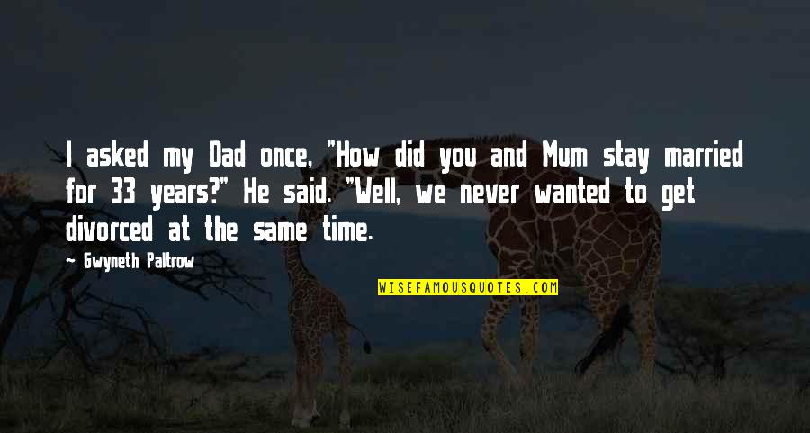 I'll Never Get Married Quotes By Gwyneth Paltrow: I asked my Dad once, "How did you