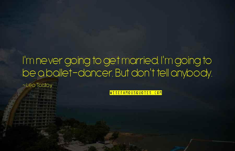 I'll Never Get Married Quotes By Leo Tolstoy: I'm never going to get married. I'm going
