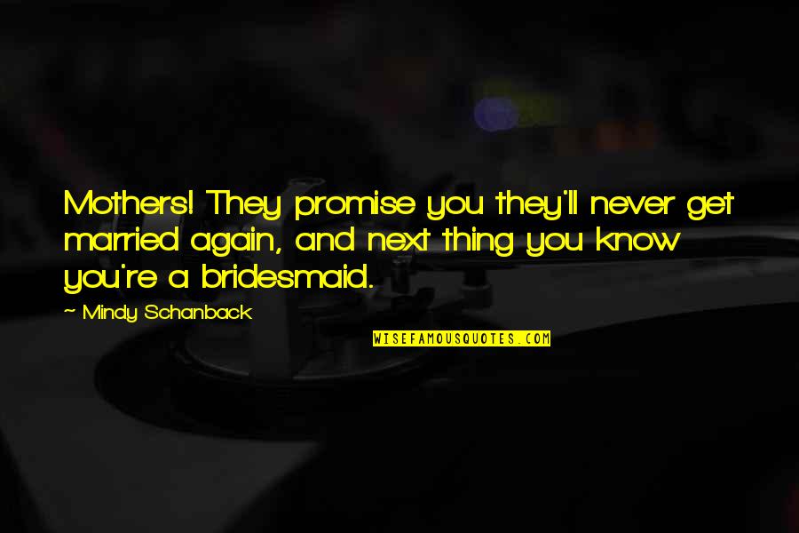 I'll Never Get Married Quotes By Mindy Schanback: Mothers! They promise you they'll never get married