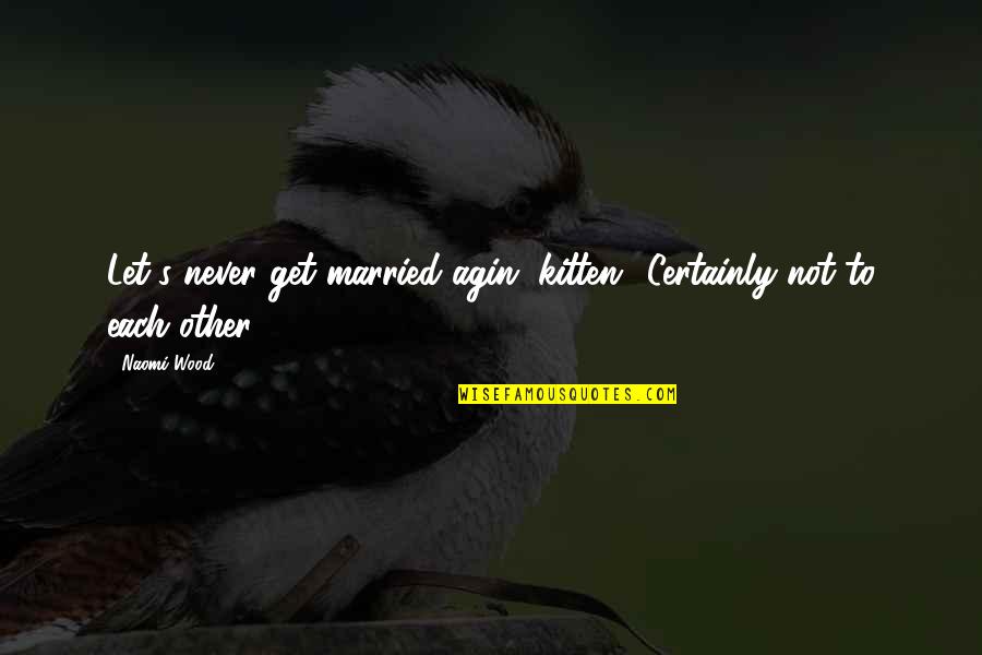 I'll Never Get Married Quotes By Naomi Wood: Let's never get married agin, kitten.""Certainly not to