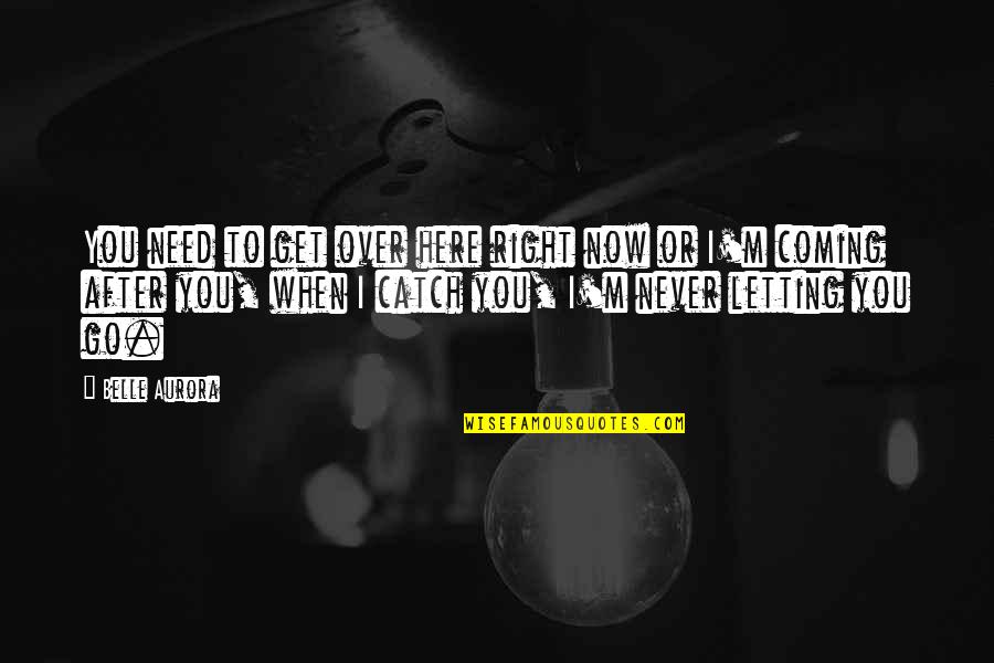 I'll Never Get Over You Quotes By Belle Aurora: You need to get over here right now