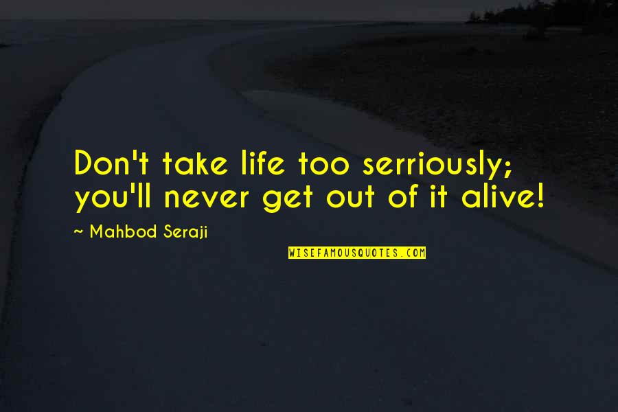 I'll Never Get Over You Quotes By Mahbod Seraji: Don't take life too serriously; you'll never get