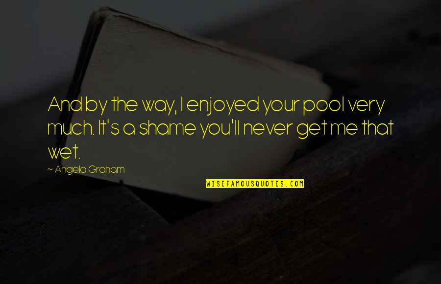 I'll Never Get You Quotes By Angela Graham: And by the way, I enjoyed your pool