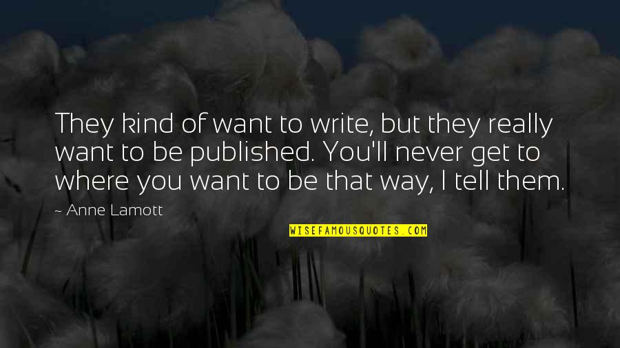 I'll Never Get You Quotes By Anne Lamott: They kind of want to write, but they