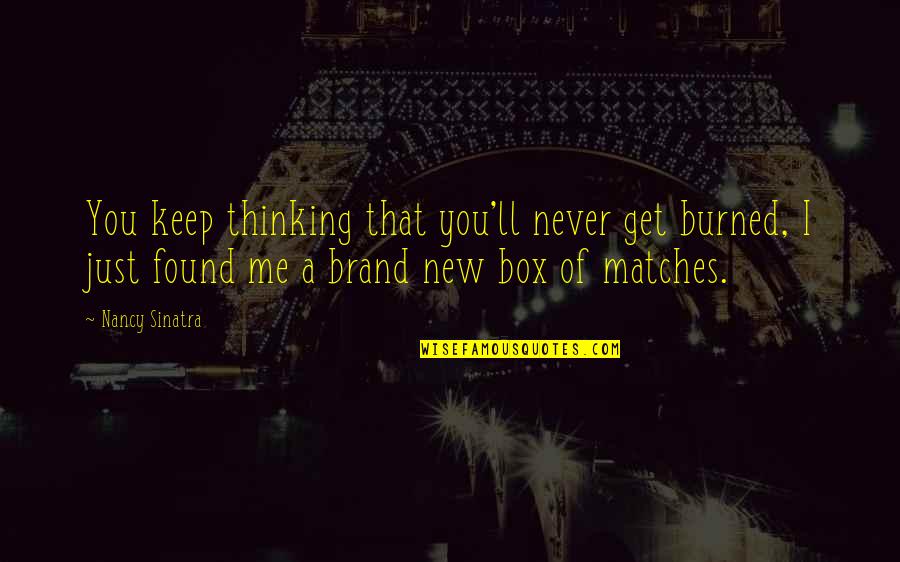 I'll Never Get You Quotes By Nancy Sinatra: You keep thinking that you'll never get burned,