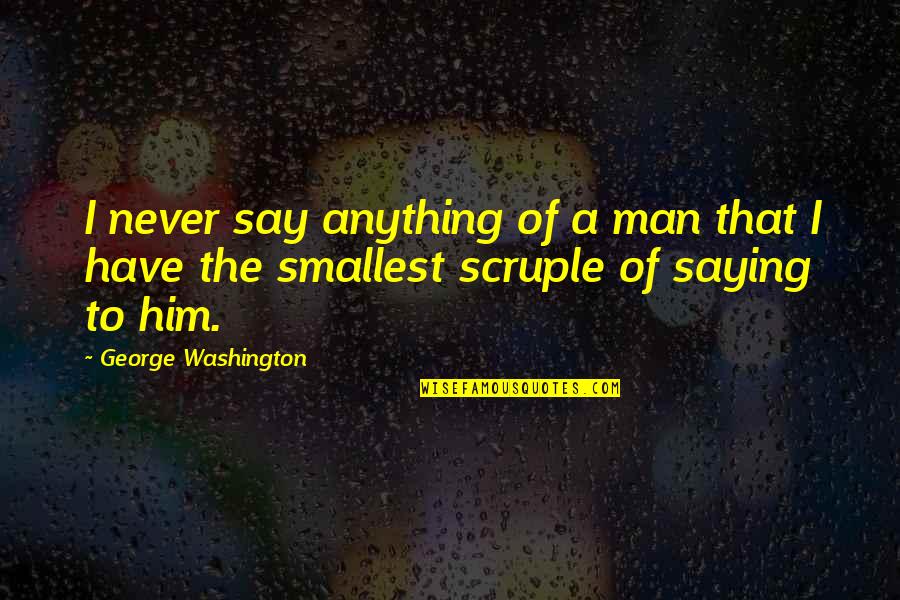 I'll Never Have Him Quotes By George Washington: I never say anything of a man that