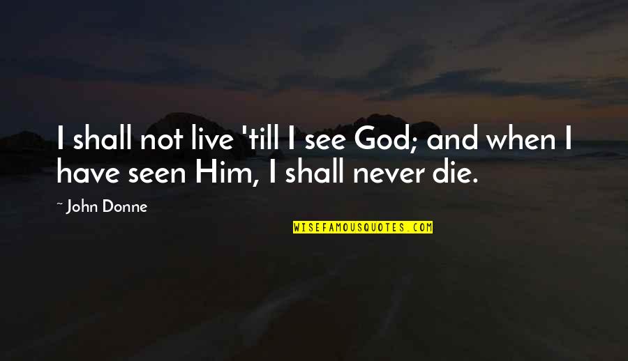 I'll Never Have Him Quotes By John Donne: I shall not live 'till I see God;