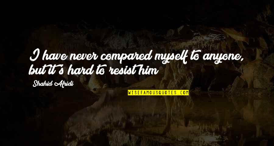 I'll Never Have Him Quotes By Shahid Afridi: I have never compared myself to anyone, but