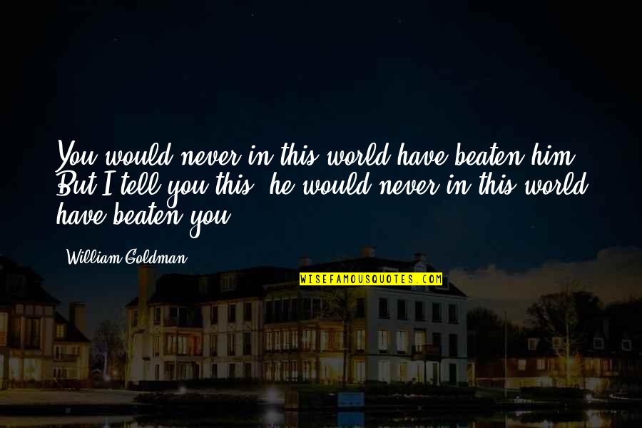 I'll Never Have Him Quotes By William Goldman: You would never in this world have beaten I'll Never Have Him Quotes By William Goldman: You would never in this world have beaten