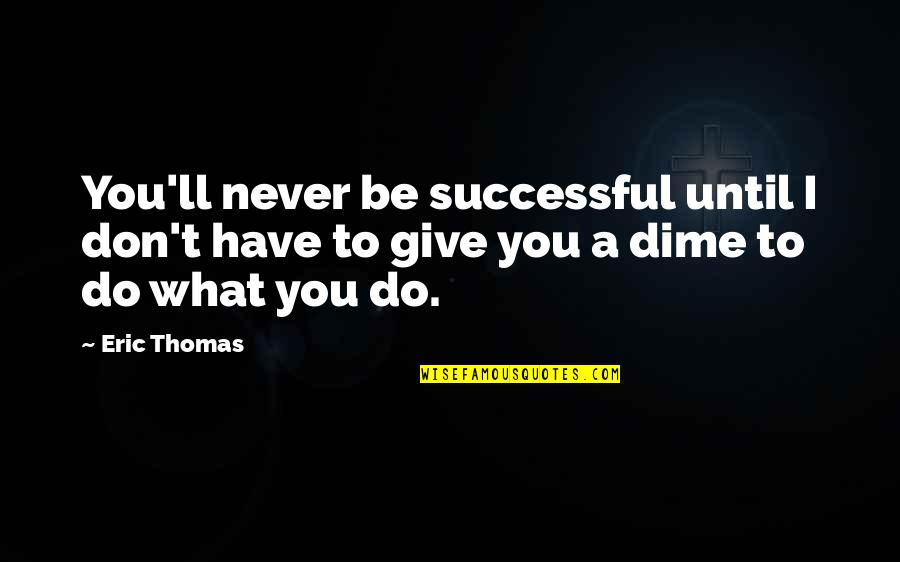 I'll Never Have You Quotes By Eric Thomas: You'll never be successful until I don't have