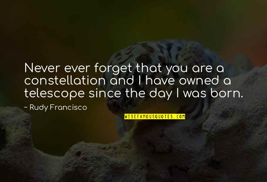 I'll Never Have You Quotes By Rudy Francisco: Never ever forget that you are a constellation