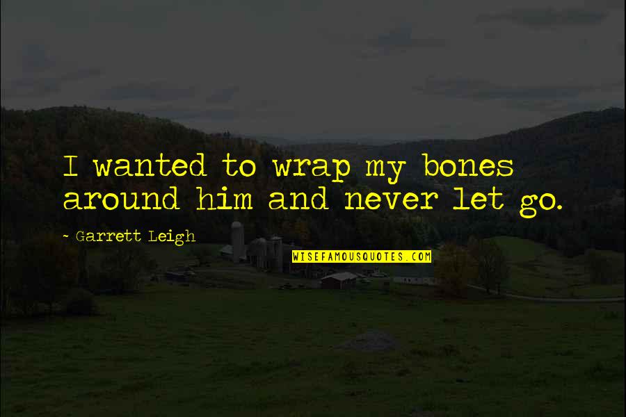 I'll Never Let Go Quotes By Garrett Leigh: I wanted to wrap my bones around him