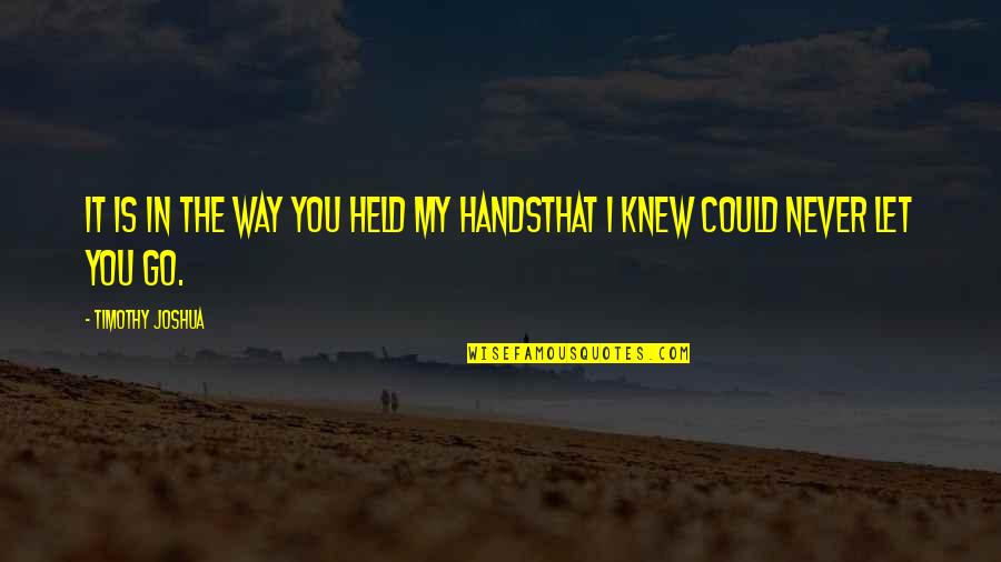 I'll Never Let Go Quotes By Timothy Joshua: It is in the way you held my