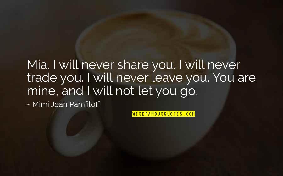 I'll Never Let You Go Quotes By Mimi Jean Pamfiloff: Mia. I will never share you. I will