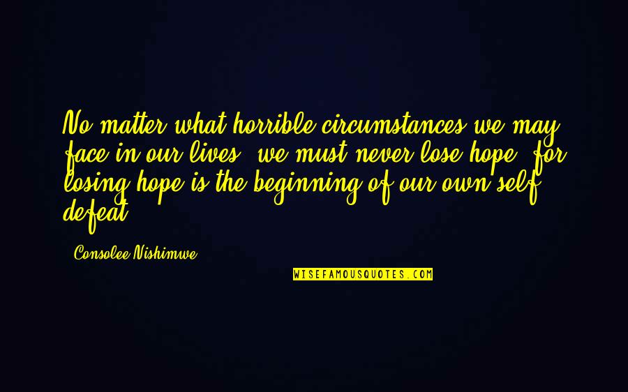 I'll Never Lose Hope Quotes By Consolee Nishimwe: No matter what horrible circumstances we may face